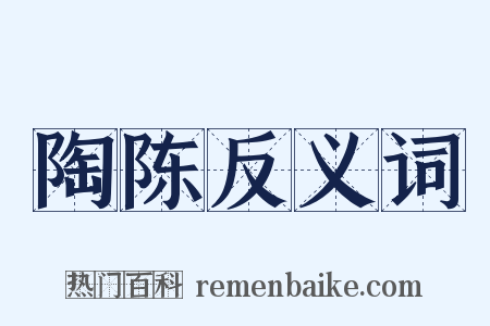 陶陈反义词是什么意思的图片